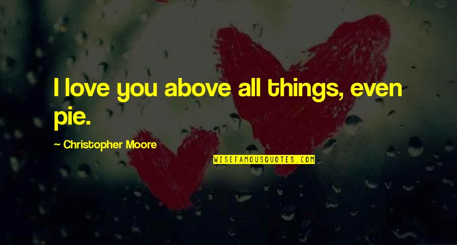Moving To California Famous Quotes By Christopher Moore: I love you above all things, even pie.