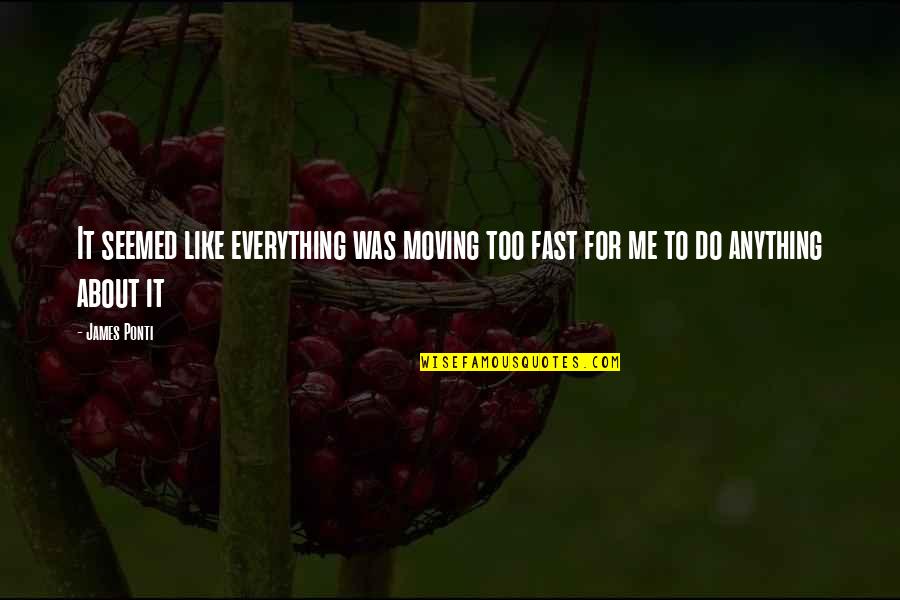 Moving To Fast Quotes By James Ponti: It seemed like everything was moving too fast