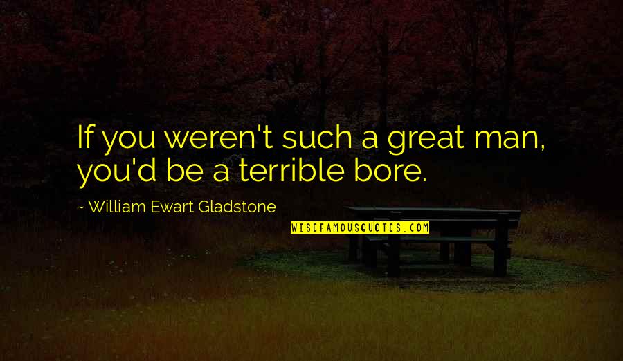 Moving Towards Excellence Quotes By William Ewart Gladstone: If you weren't such a great man, you'd