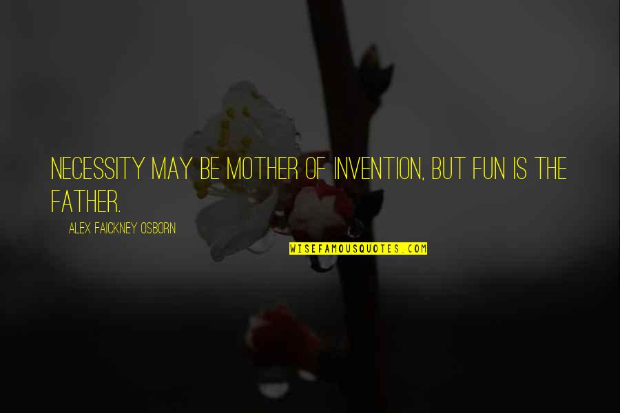 Moving Towards Future Quotes By Alex Faickney Osborn: Necessity may be mother of invention, but fun