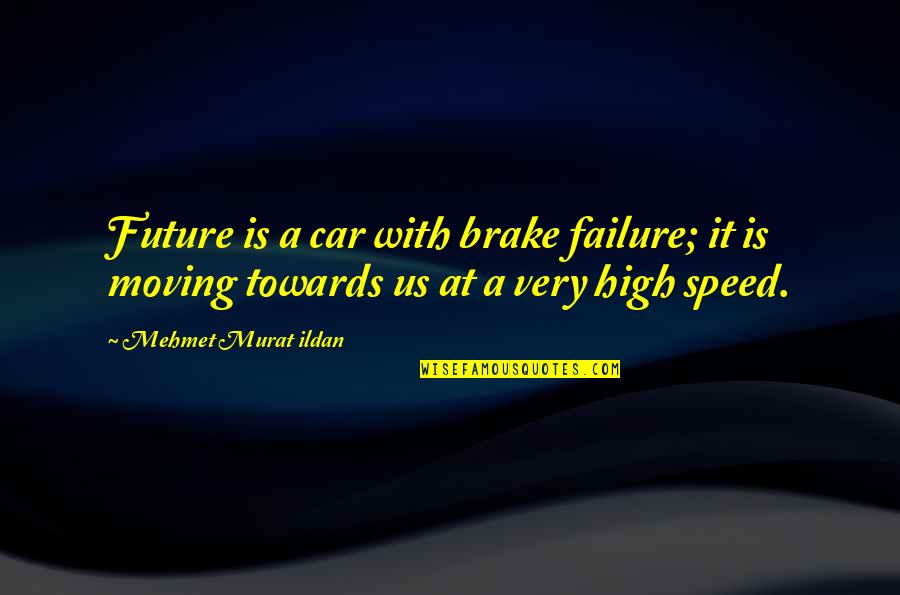 Moving Towards Future Quotes By Mehmet Murat Ildan: Future is a car with brake failure; it