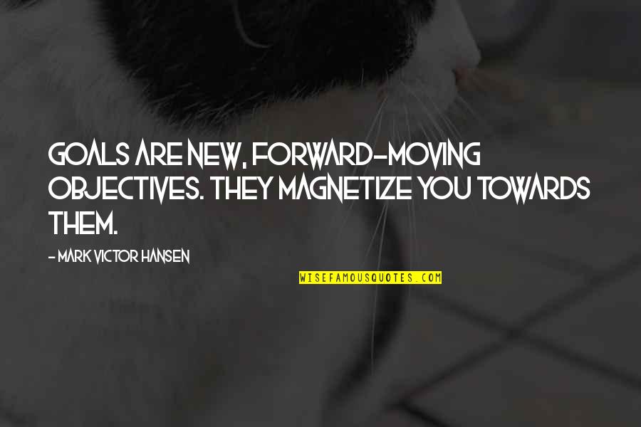 Moving Towards Goal Quotes By Mark Victor Hansen: Goals are new, forward-moving objectives. They magnetize you