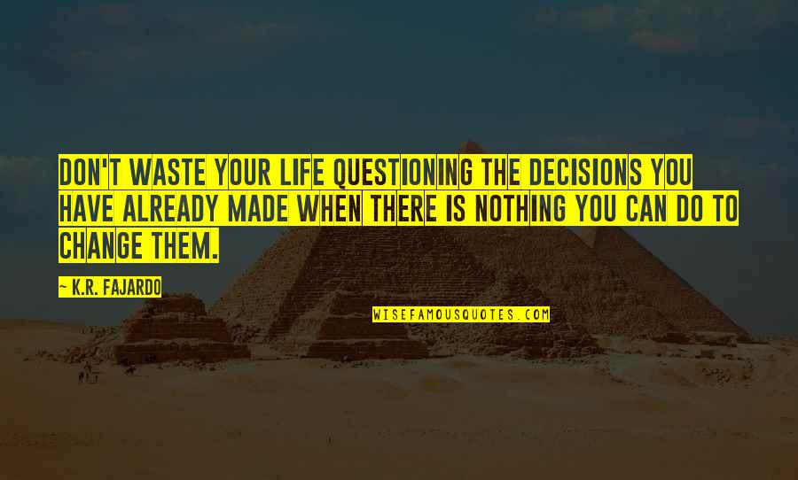 Moving Towards Perfection Quotes By K.R. Fajardo: Don't waste your life questioning the decisions you