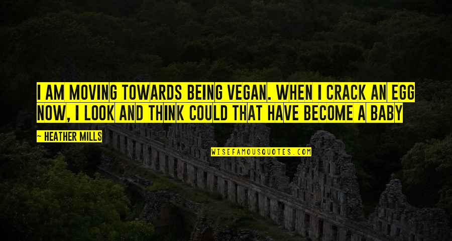 Moving Towards Quotes By Heather Mills: I am moving towards being vegan. When I