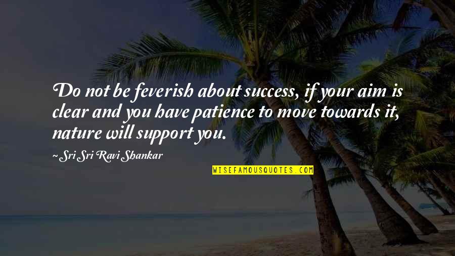 Moving Towards Quotes By Sri Sri Ravi Shankar: Do not be feverish about success, if your