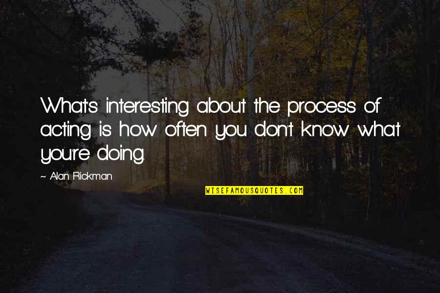 Moving Towards Success Quotes By Alan Rickman: What's interesting about the process of acting is