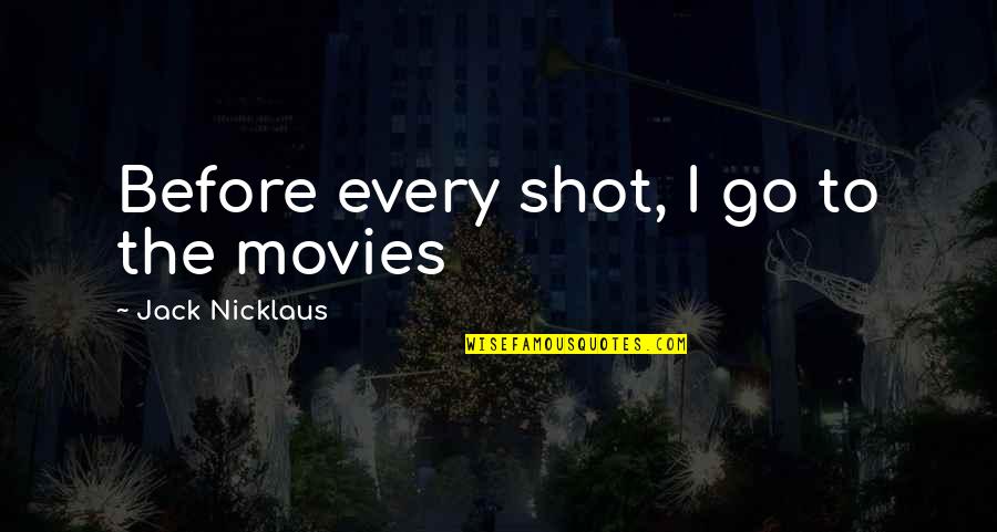 Moving Up In Career Quotes By Jack Nicklaus: Before every shot, I go to the movies