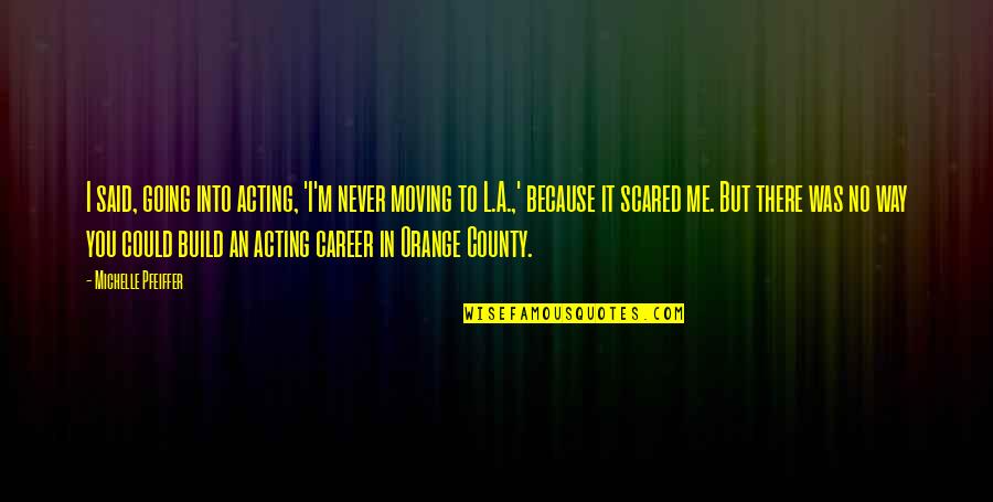 Moving Up In Career Quotes By Michelle Pfeiffer: I said, going into acting, 'I'm never moving