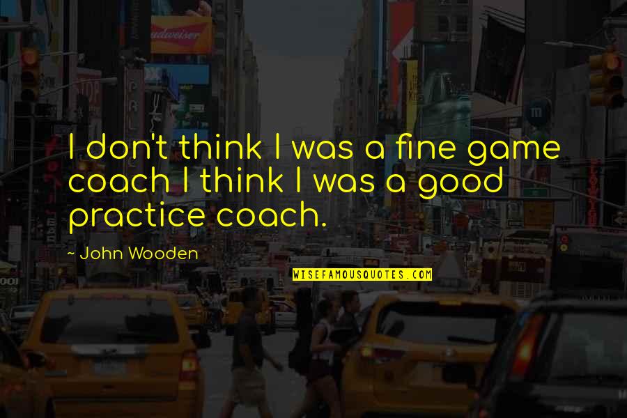 Moving Up In Your Career Quotes By John Wooden: I don't think I was a fine game