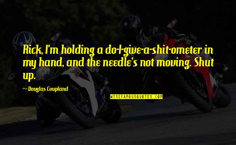 Moving Up Quotes By Douglas Coupland: Rick, I'm holding a do-I-give-a-shit-ometer in my hand,