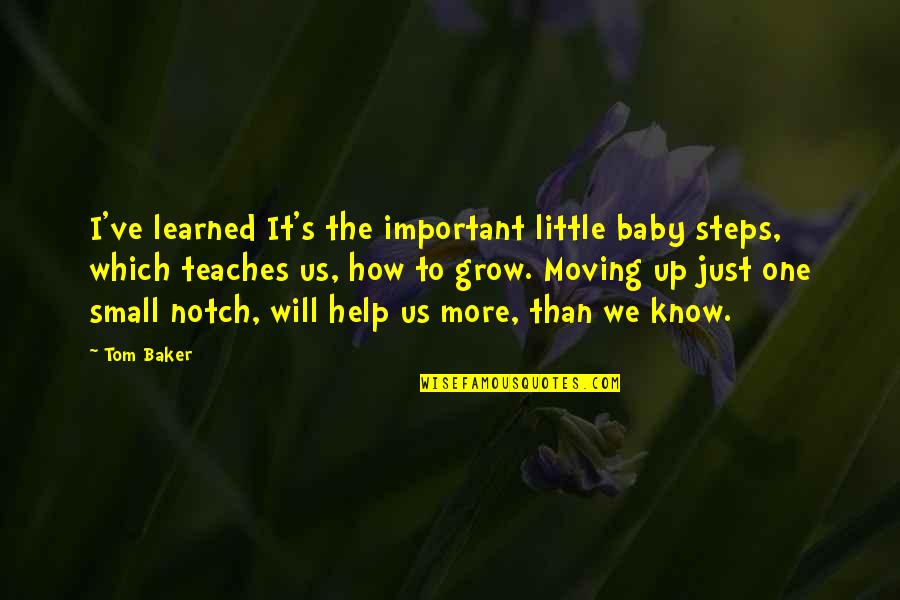 Moving Up Quotes By Tom Baker: I've learned It's the important little baby steps,