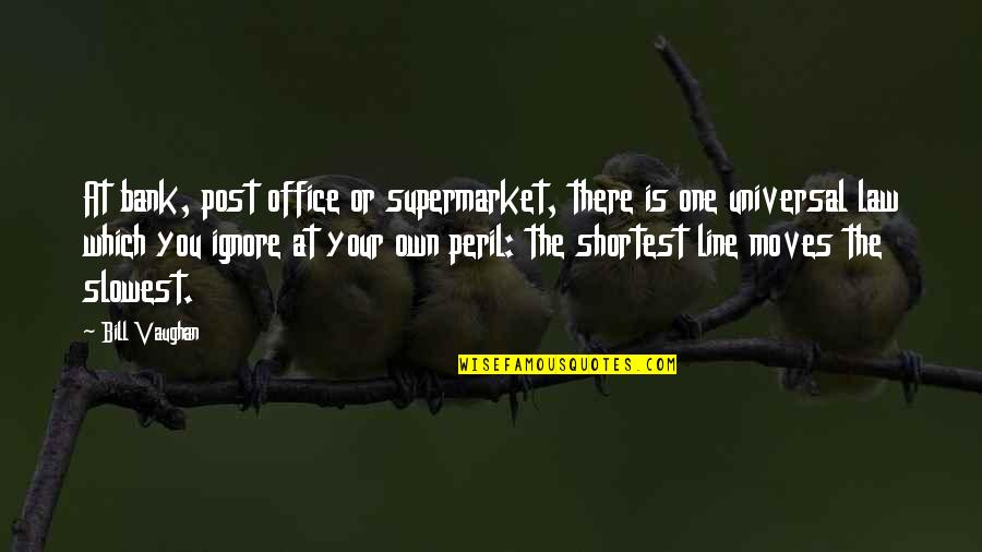 Moving Your Office Quotes By Bill Vaughan: At bank, post office or supermarket, there is