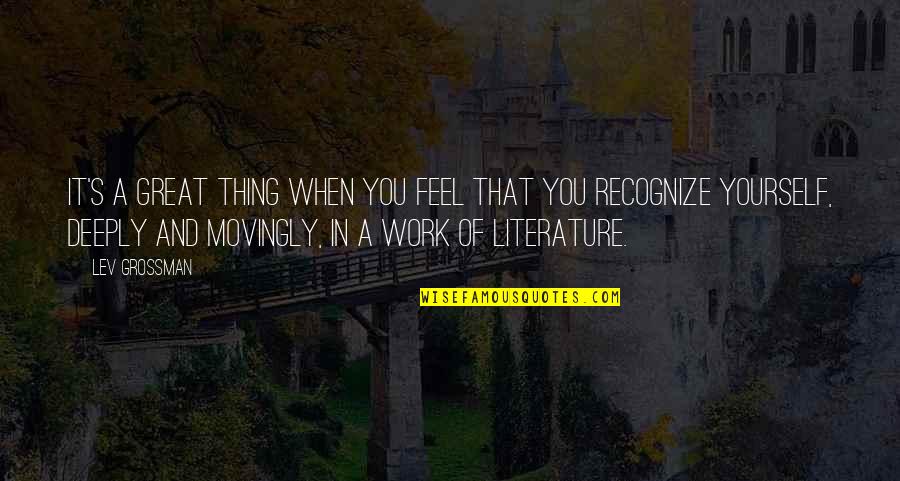 Movingly Quotes By Lev Grossman: It's a great thing when you feel that