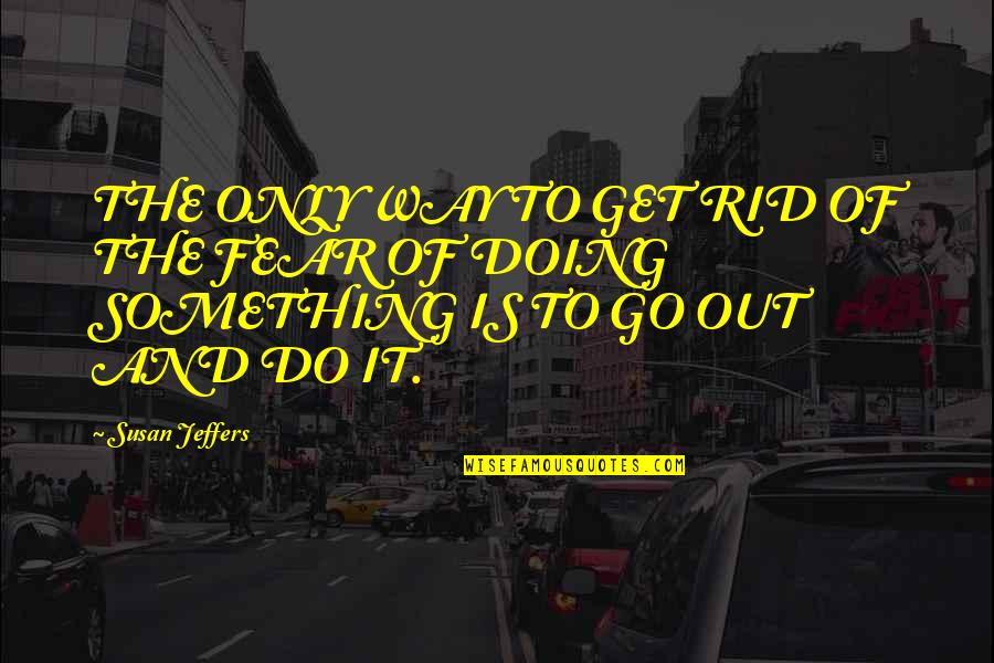Movingon Quotes By Susan Jeffers: THE ONLY WAY TO GET RID OF THE