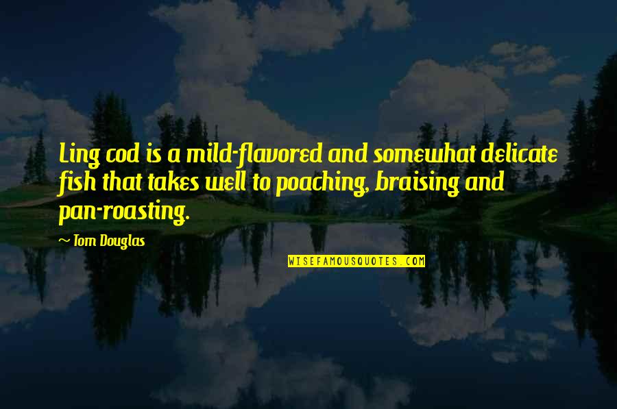 Movingon Quotes By Tom Douglas: Ling cod is a mild-flavored and somewhat delicate Movingon Quotes By Tom Douglas: Ling cod is a mild-flavored and somewhat delicate