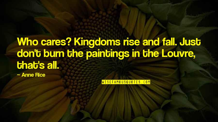 Mov'st Quotes By Anne Rice: Who cares? Kingdoms rise and fall. Just don't