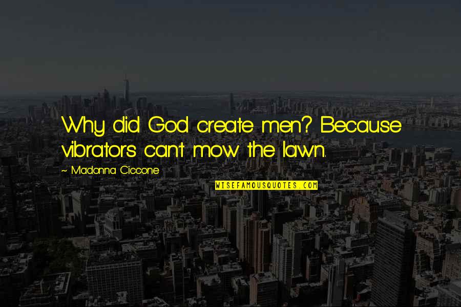 Mow Lawn Quotes By Madonna Ciccone: Why did God create men? Because vibrators can't