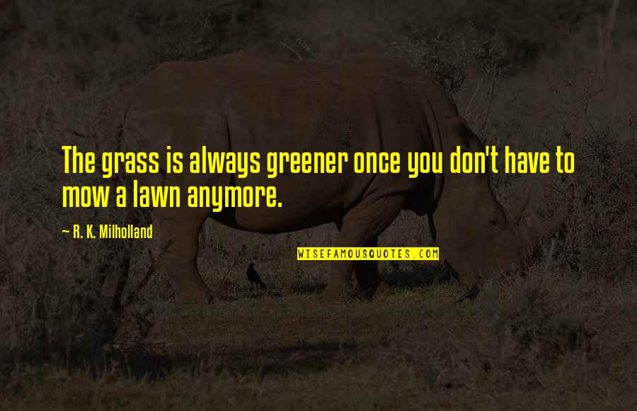 Mow Lawn Quotes By R. K. Milholland: The grass is always greener once you don't