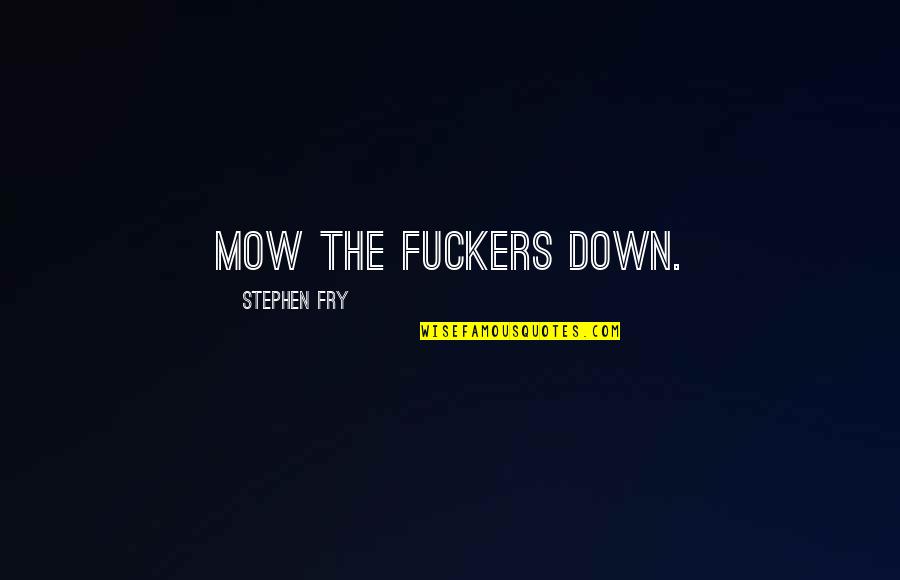 Mow Quotes By Stephen Fry: Mow the fuckers down.