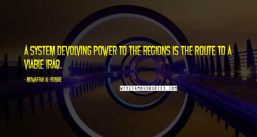 Mowaffak Al-Rubaie quotes: A system devolving power to the regions is the route to a viable Iraq.