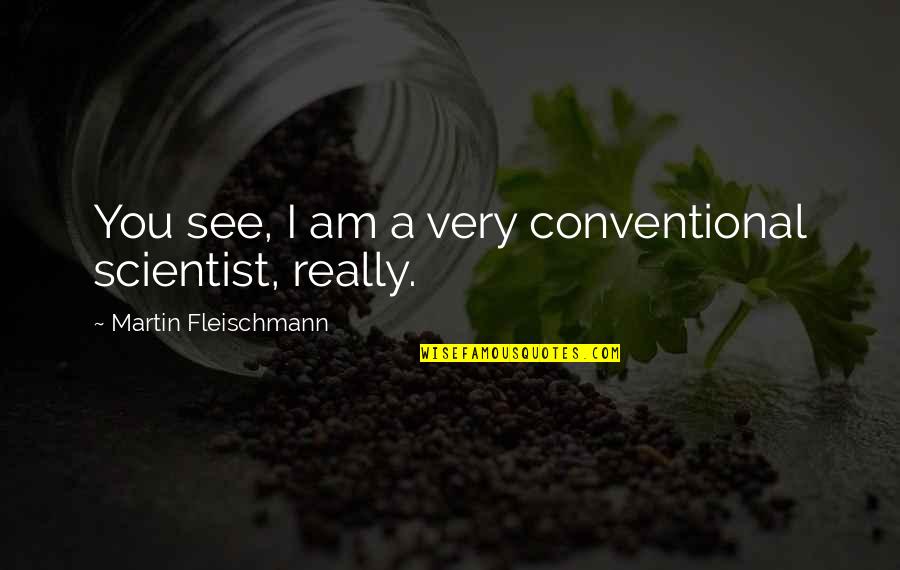 Mowaffaq Quotes By Martin Fleischmann: You see, I am a very conventional scientist, Mowaffaq Quotes By Martin Fleischmann: You see, I am a very conventional scientist,