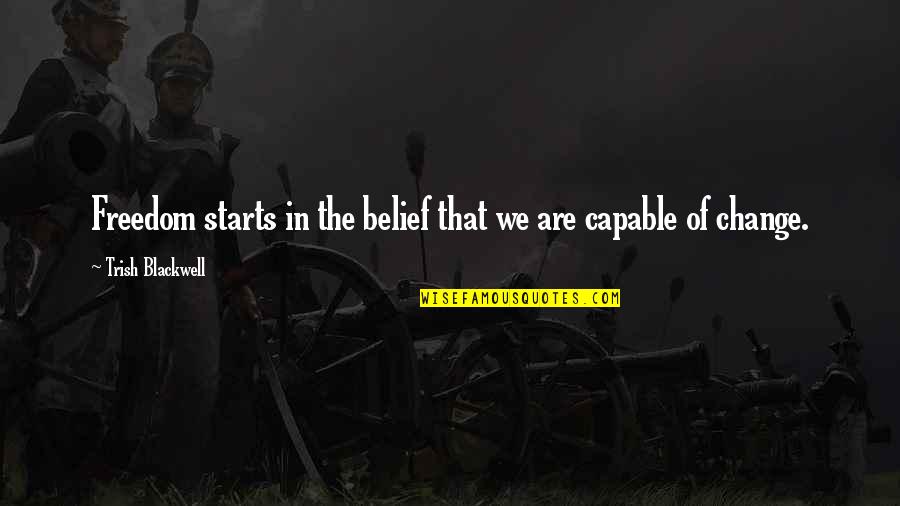 Mowaffaq Quotes By Trish Blackwell: Freedom starts in the belief that we are Mowaffaq Quotes By Trish Blackwell: Freedom starts in the belief that we are