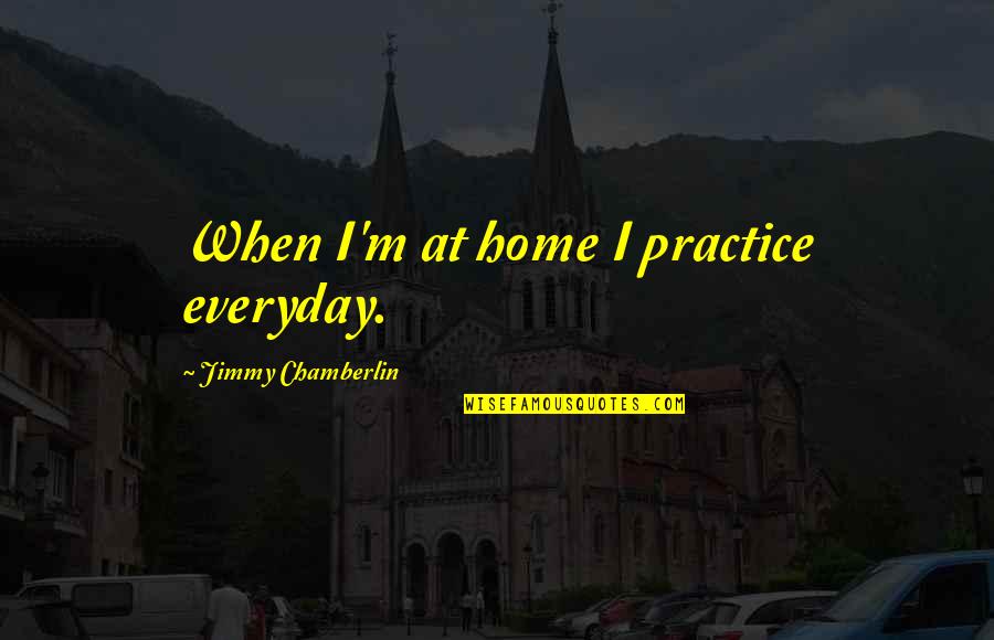 Mowery Construction Quotes By Jimmy Chamberlin: When I'm at home I practice everyday.