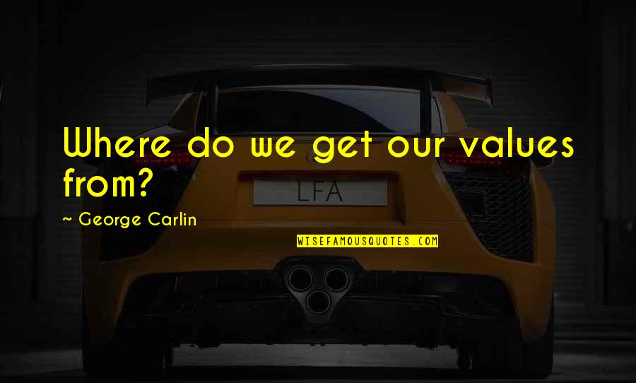 Mowett Ryder Quotes By George Carlin: Where do we get our values from? Mowett Ryder Quotes By George Carlin: Where do we get our values from?