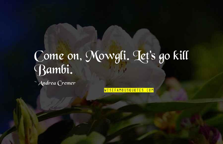 Mowgli's Quotes By Andrea Cremer: Come on, Mowgli. Let's go kill Bambi. Mowgli's Quotes By Andrea Cremer: Come on, Mowgli. Let's go kill Bambi.
