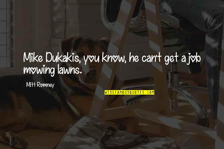 Mowing Lawns Quotes By Mitt Romney: Mike Dukakis, you know, he can't get a