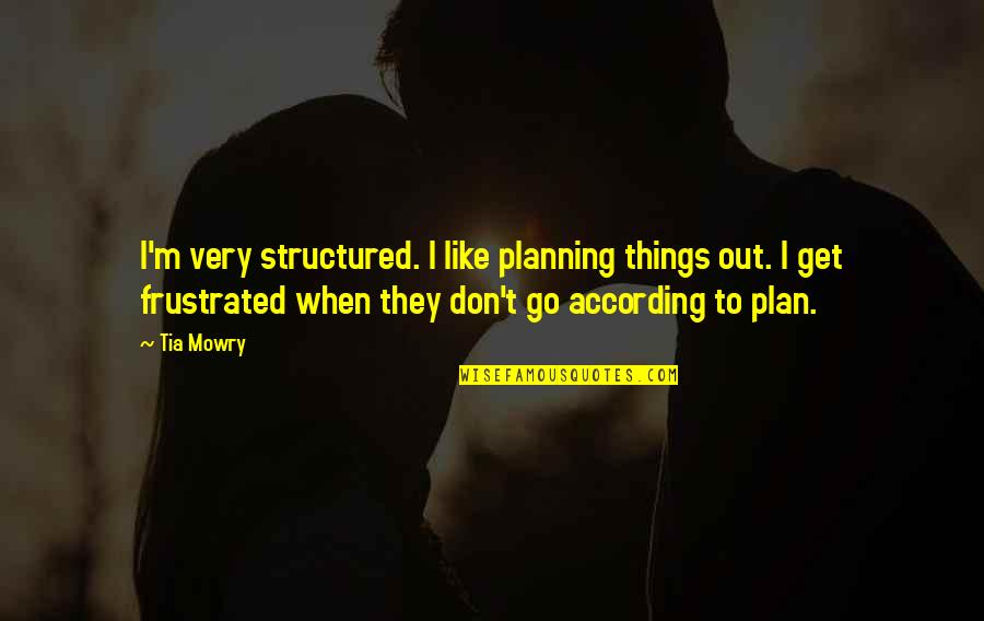 Mowry Quotes By Tia Mowry: I'm very structured. I like planning things out.