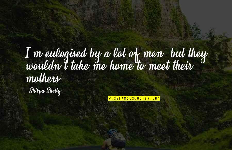 Mowsnowpros Quotes By Shilpa Shetty: I'm eulogised by a lot of men, but Mowsnowpros Quotes By Shilpa Shetty: I'm eulogised by a lot of men, but