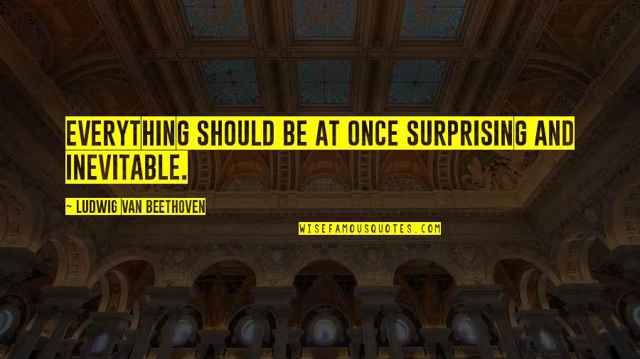Moxey Trade Quotes By Ludwig Van Beethoven: Everything should be at once surprising and inevitable. Moxey Trade Quotes By Ludwig Van Beethoven: Everything should be at once surprising and inevitable.