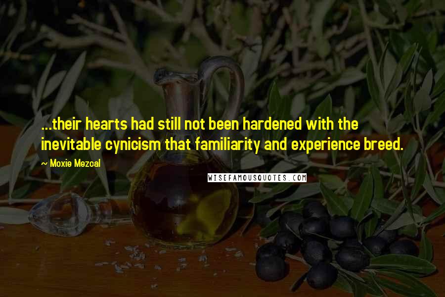 Moxie Mezcal quotes: ...their hearts had still not been hardened with the inevitable cynicism that familiarity and experience breed.