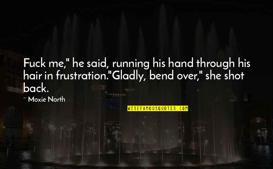 Moxie Quotes By Moxie North: Fuck me," he said, running his hand through Moxie Quotes By Moxie North: Fuck me," he said, running his hand through