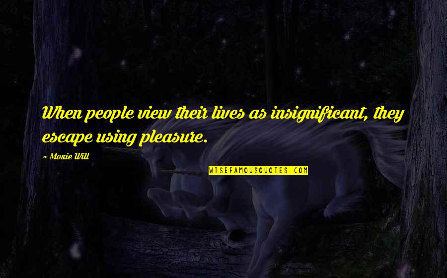 Moxie Quotes By Moxie Will: When people view their lives as insignificant, they