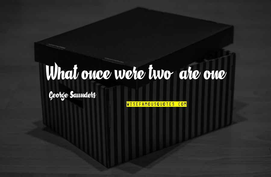 Moxness Company Quotes By George Saunders: What once were two, are one Moxness Company Quotes By George Saunders: What once were two, are one