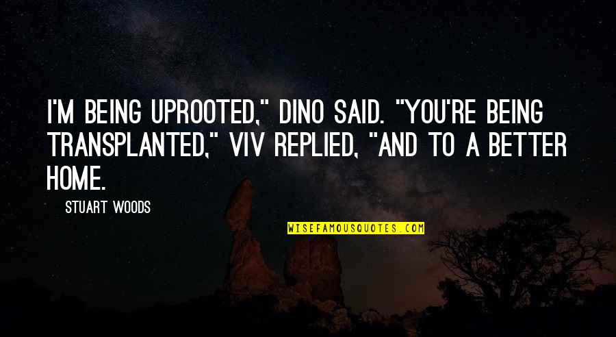 Moxness Company Quotes By Stuart Woods: I'm being uprooted," Dino said. "You're being transplanted," Moxness Company Quotes By Stuart Woods: I'm being uprooted," Dino said. "You're being transplanted,"