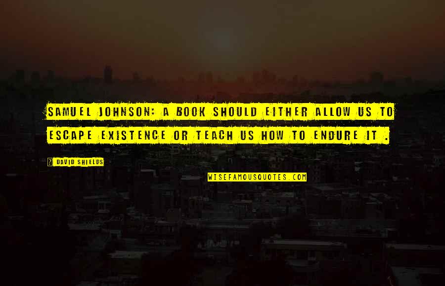 Moxons Little Brother Quotes By David Shields: Samuel Johnson: A book should either allow us Moxons Little Brother Quotes By David Shields: Samuel Johnson: A book should either allow us