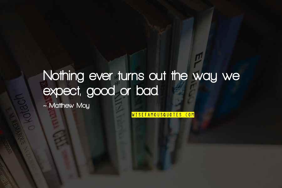 Moy Quotes By Matthew Moy: Nothing ever turns out the way we expect, Moy Quotes By Matthew Moy: Nothing ever turns out the way we expect,