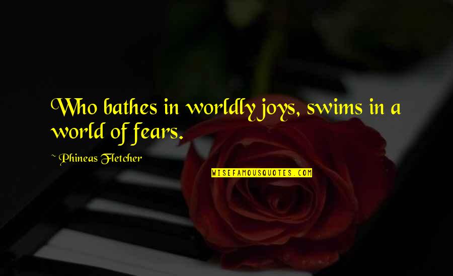 Moyai Quotes By Phineas Fletcher: Who bathes in worldly joys, swims in a