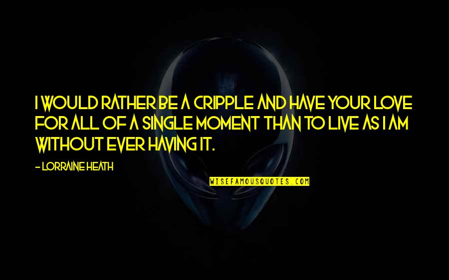Moyamensing Quotes By Lorraine Heath: I would rather be a cripple and have Moyamensing Quotes By Lorraine Heath: I would rather be a cripple and have