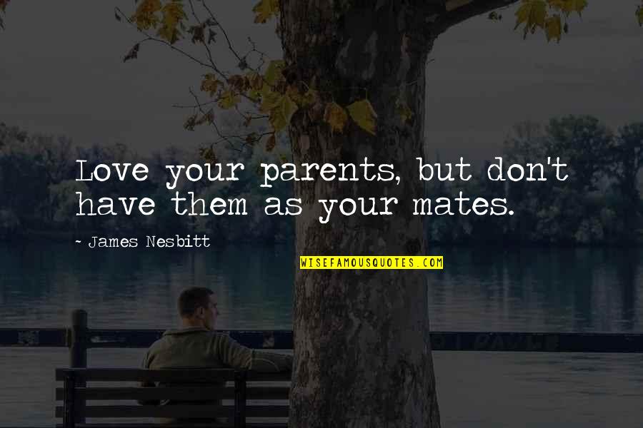 Moyeah Quotes By James Nesbitt: Love your parents, but don't have them as Moyeah Quotes By James Nesbitt: Love your parents, but don't have them as