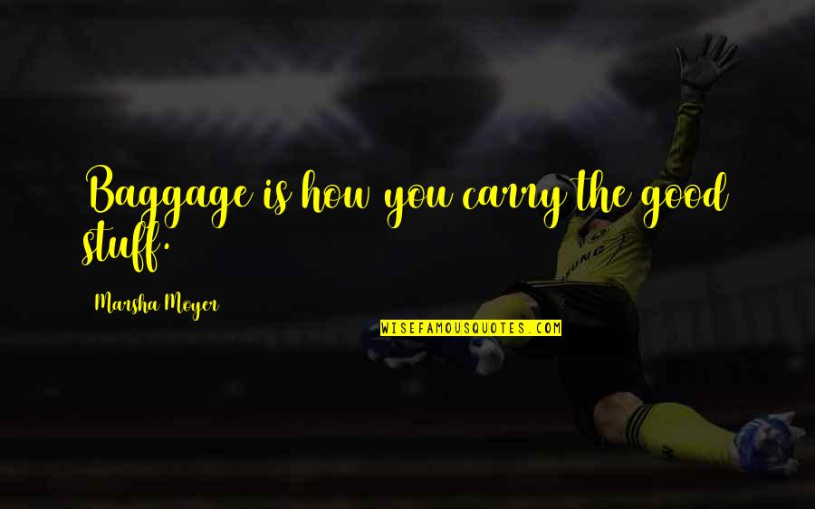 Moyer Quotes By Marsha Moyer: Baggage is how you carry the good stuff.