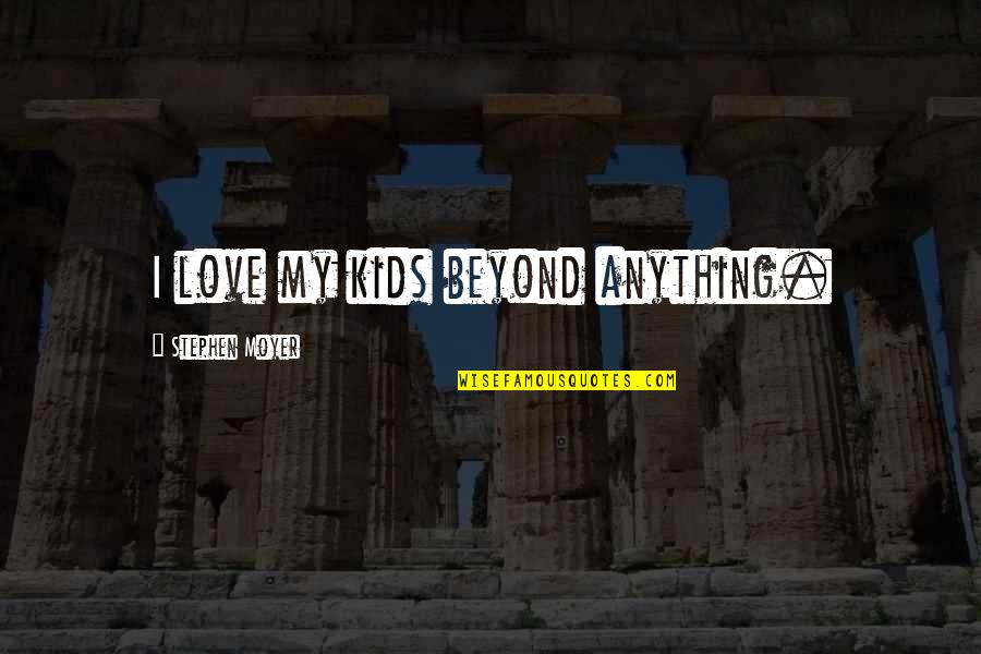 Moyer Quotes By Stephen Moyer: I love my kids beyond anything.