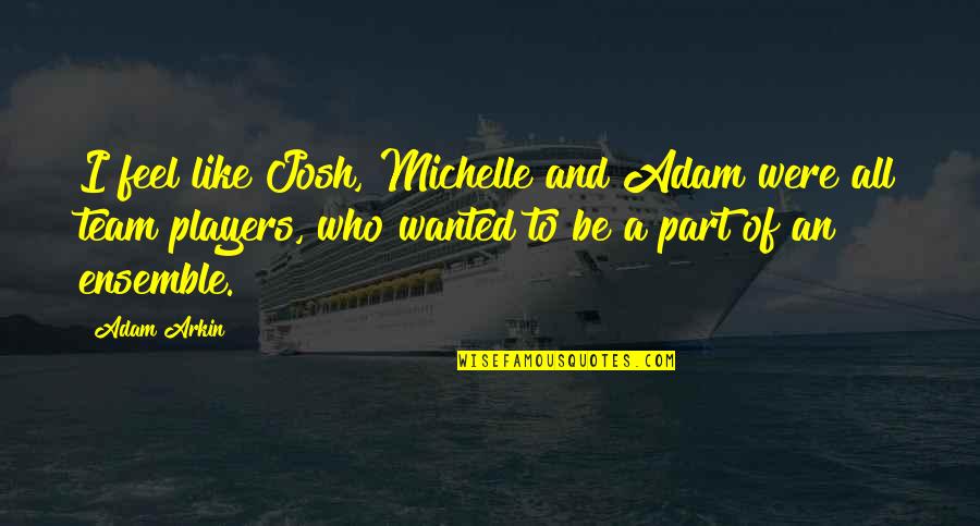 Moyersoen Aartselaar Quotes By Adam Arkin: I feel like Josh, Michelle and Adam were Moyersoen Aartselaar Quotes By Adam Arkin: I feel like Josh, Michelle and Adam were