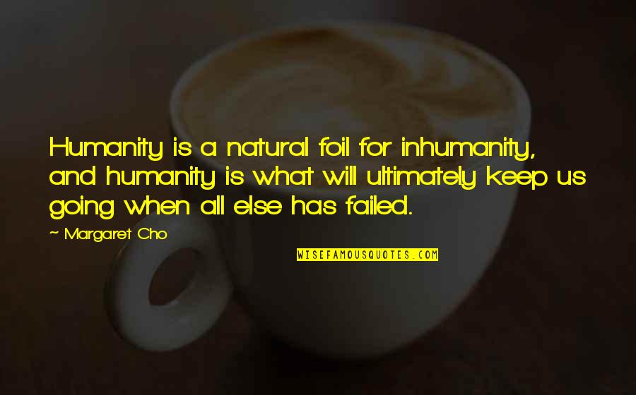 Moyland Cd Quotes By Margaret Cho: Humanity is a natural foil for inhumanity, and Moyland Cd Quotes By Margaret Cho: Humanity is a natural foil for inhumanity, and
