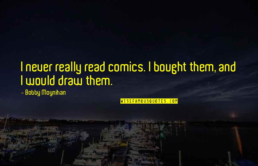 Moynihan Quotes By Bobby Moynihan: I never really read comics. I bought them,