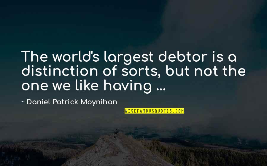 Moynihan Quotes By Daniel Patrick Moynihan: The world's largest debtor is a distinction of