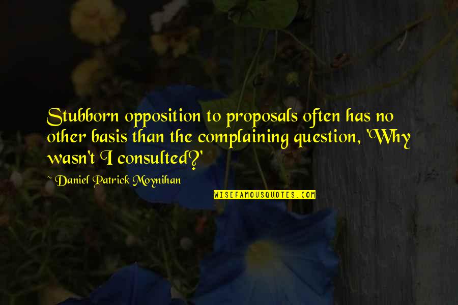 Moynihan Quotes By Daniel Patrick Moynihan: Stubborn opposition to proposals often has no other